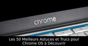 Les 50 Meilleurs Astuces et Trucs pour Chrome OS à Découvrir