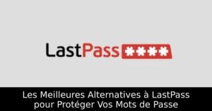Les Meilleures Alternatives à LastPass pour Protéger Vos Mots de Passe