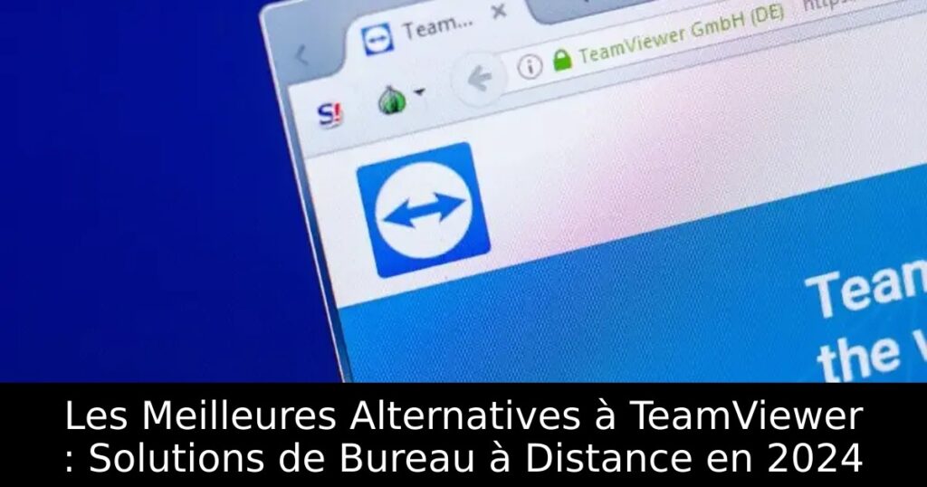 Les Meilleures Alternatives à TeamViewer : Solutions de Bureau à Distance en 2024