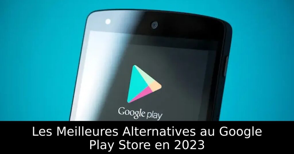 Les Meilleures Alternatives au Google Play Store en 2023