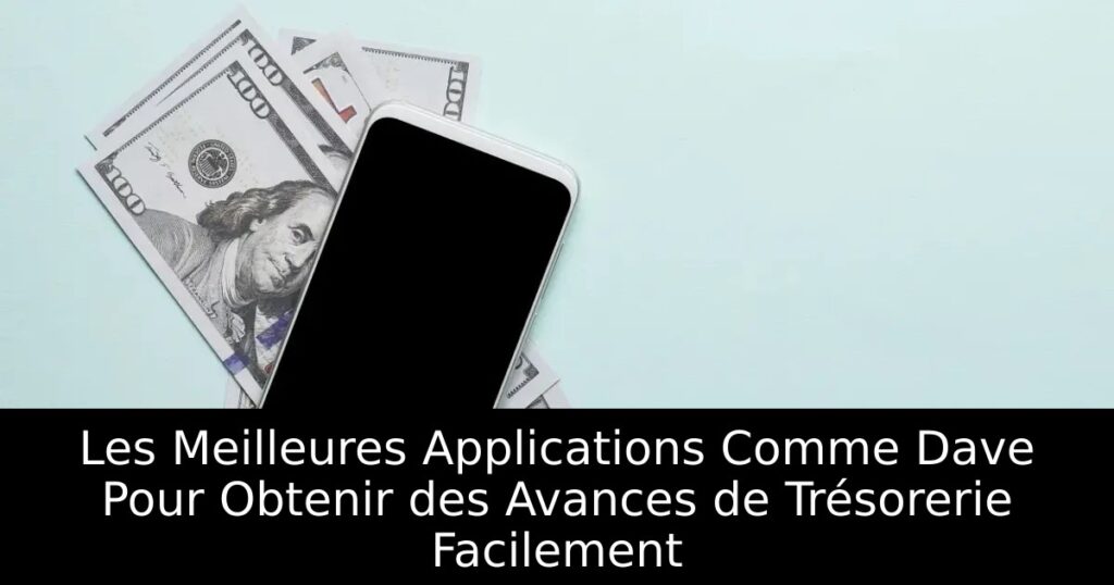 Les Meilleures Applications Comme Dave Pour Obtenir des Avances de Trésorerie Facilement