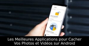Les Meilleures Applications pour Cacher Vos Photos et Vidéos sur Android
