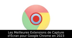 Les Meilleures Extensions de Capture d&rsquo;Écran pour Google Chrome en 2023