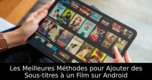 Les Meilleures Méthodes pour Ajouter des Sous-titres à un Film sur Android
