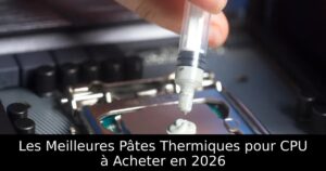 Les Meilleures Pâtes Thermiques pour CPU à Acheter en 2026