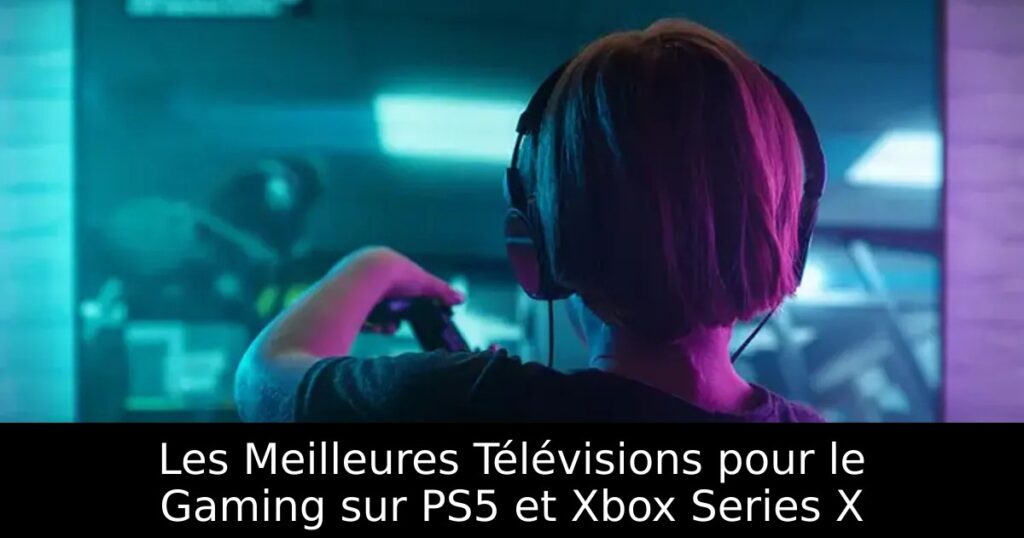 Les Meilleures Télévisions pour le Gaming sur PS5 et Xbox Series X