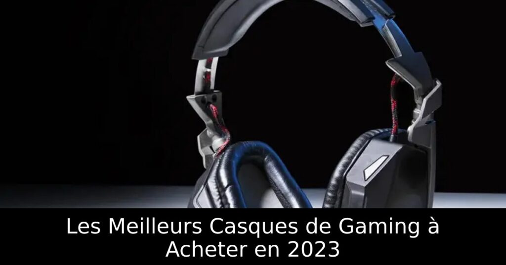 Les Meilleurs Casques de Gaming à Acheter en 2023