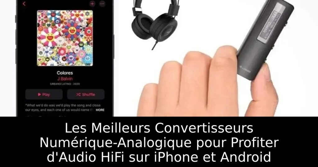 Les Meilleurs Convertisseurs Numérique-Analogique pour Profiter d&rsquo;Audio HiFi sur iPhone et Android