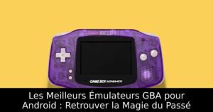 Les Meilleurs Émulateurs GBA pour Android : Retrouver la Magie du Passé