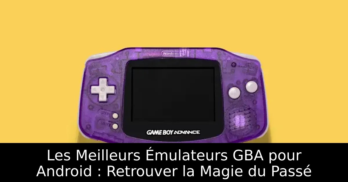 Les Meilleurs Émulateurs GBA pour Android : Retrouver la Magie du Passé