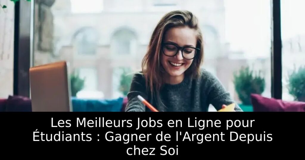 Les Meilleurs Jobs en Ligne pour Étudiants : Gagner de l&rsquo;Argent Depuis chez Soi