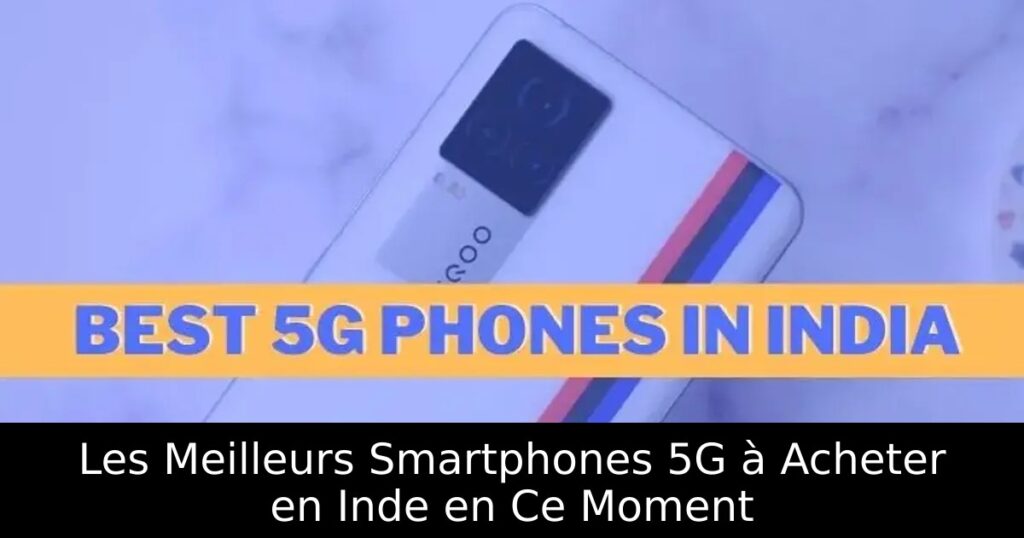 Les Meilleurs Smartphones 5G à Acheter en Inde en Ce Moment