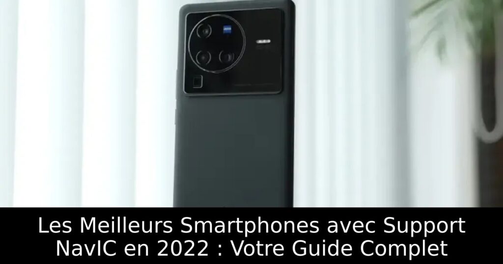 Les Meilleurs Smartphones avec Support NavIC en 2022 : Votre Guide Complet