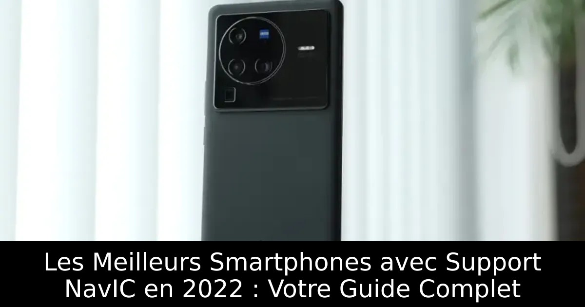 Les Meilleurs Smartphones avec Support NavIC en 2022 : Votre Guide Complet