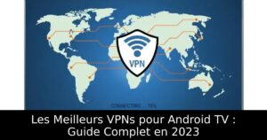 Les Meilleurs VPNs pour Android TV : Guide Complet en 2023