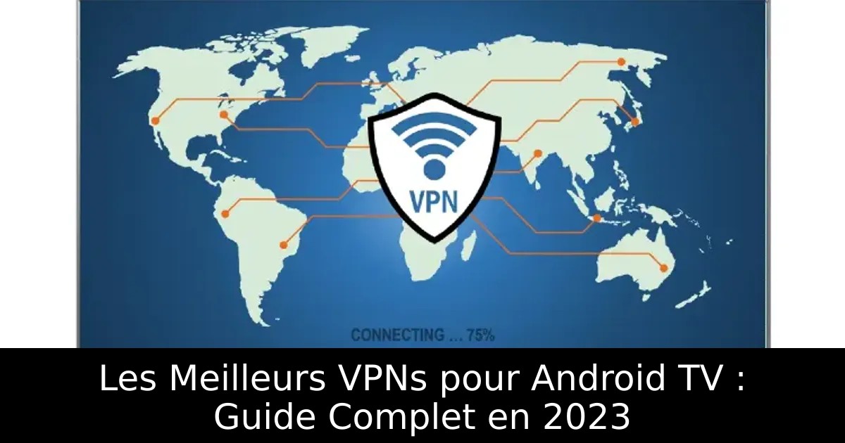 Les Meilleurs VPNs pour Android TV : Guide Complet en 2023