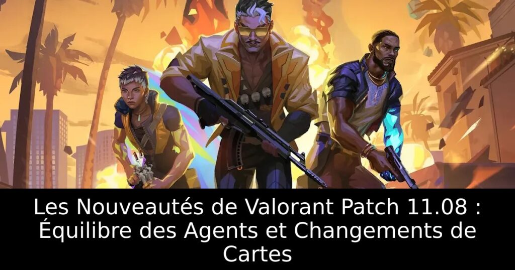 Les Nouveautés de Valorant Patch 11.08 : Équilibre des Agents et Changements de Cartes