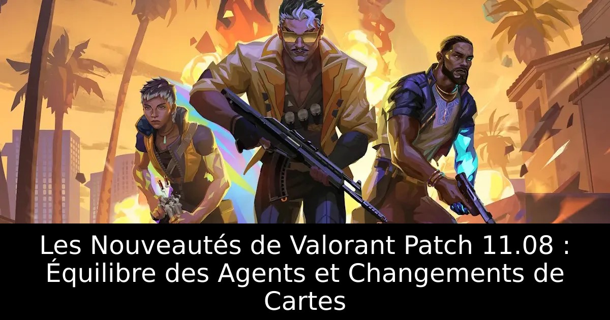 Les Nouveautés de Valorant Patch 11.08 : Équilibre des Agents et Changements de Cartes