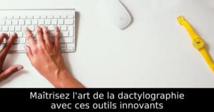 Maîtrisez l&rsquo;art de la dactylographie avec ces outils innovants