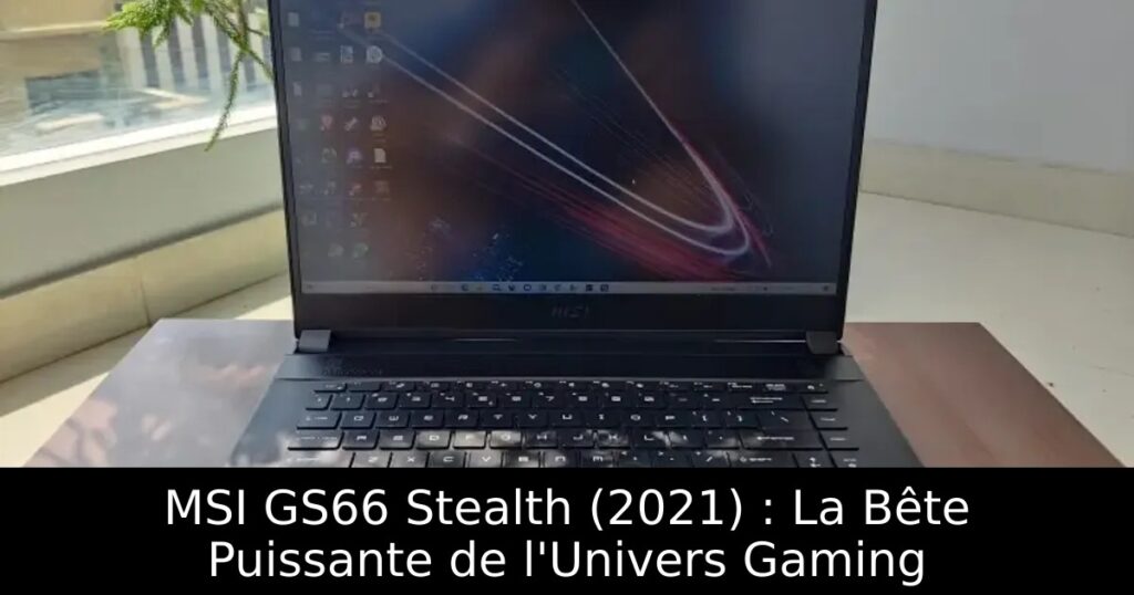 MSI GS66 Stealth (2021) : La Bête Puissante de l&rsquo;Univers Gaming
