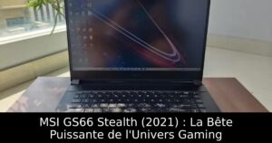 MSI GS66 Stealth (2021) : La Bête Puissante de l&rsquo;Univers Gaming