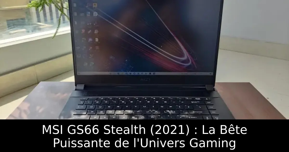 MSI GS66 Stealth (2021) : La Bête Puissante de l&rsquo;Univers Gaming