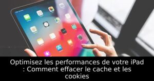 Optimisez les performances de votre iPad : Comment effacer le cache et les cookies