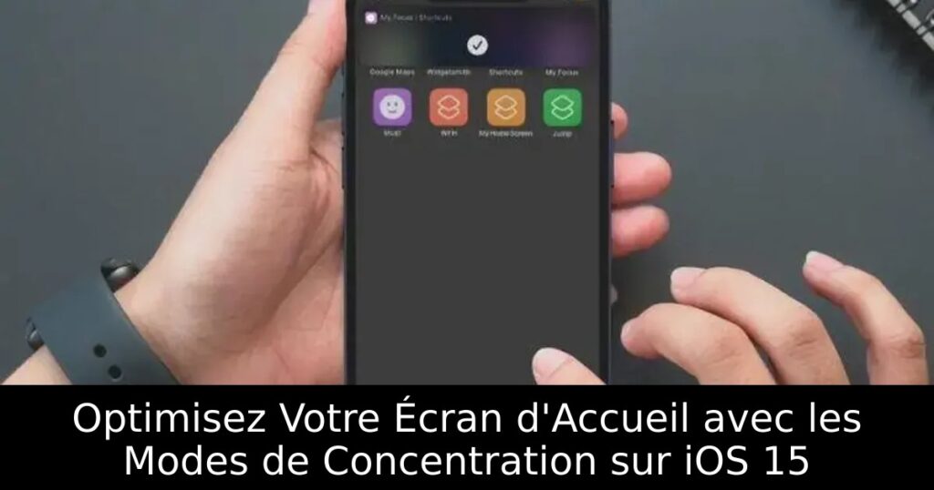 Optimisez Votre Écran d&rsquo;Accueil avec les Modes de Concentration sur iOS 15