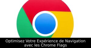 Optimisez Votre Expérience de Navigation avec les Chrome Flags
