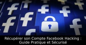 Récupérer son Compte Facebook Hacking : Guide Pratique et Sécurisé