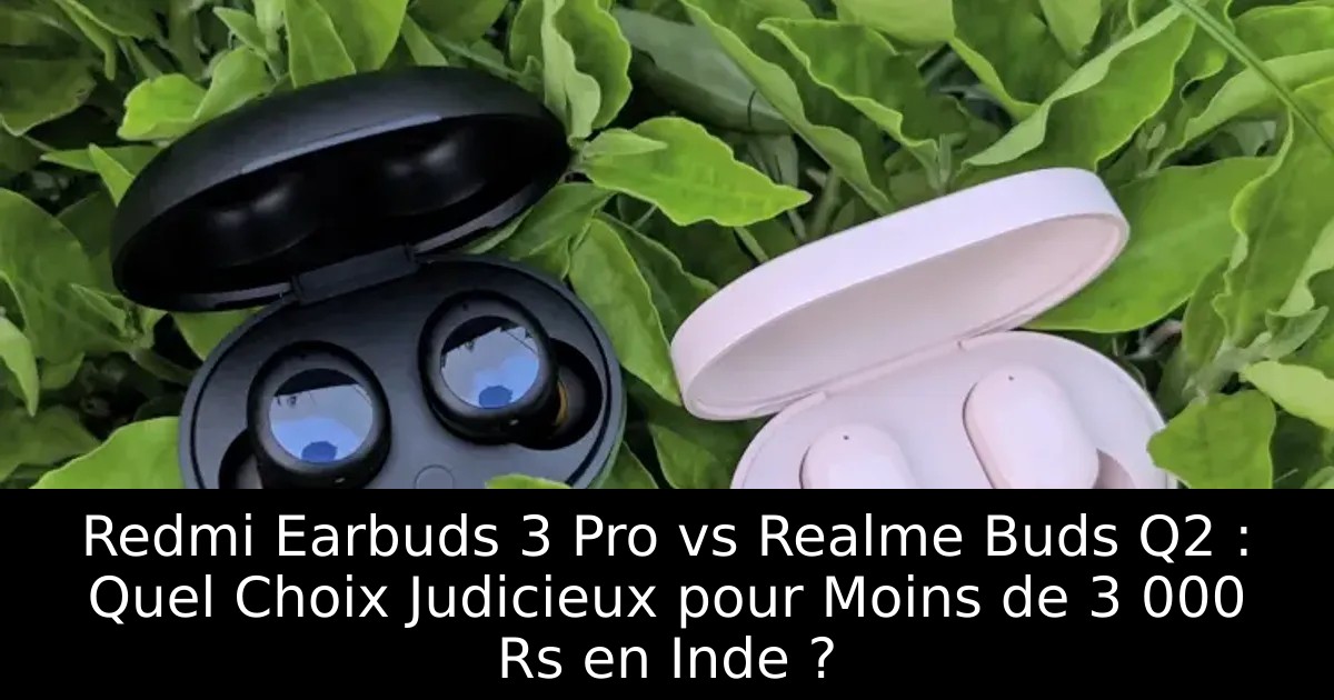 Redmi Earbuds 3 Pro vs Realme Buds Q2 : Quel Choix Judicieux pour Moins de 3 000 Rs en Inde ?