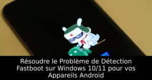 Résoudre le Problème de Détection Fastboot sur Windows 10/11 pour vos Appareils Android