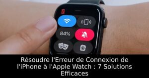 Résoudre l&rsquo;Erreur de Connexion de l&rsquo;iPhone à l&rsquo;Apple Watch : 7 Solutions Efficaces