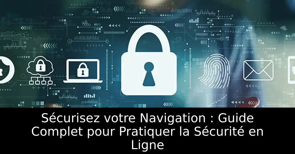 Sécurisez votre Navigation : Guide Complet pour Pratiquer la Sécurité en Ligne