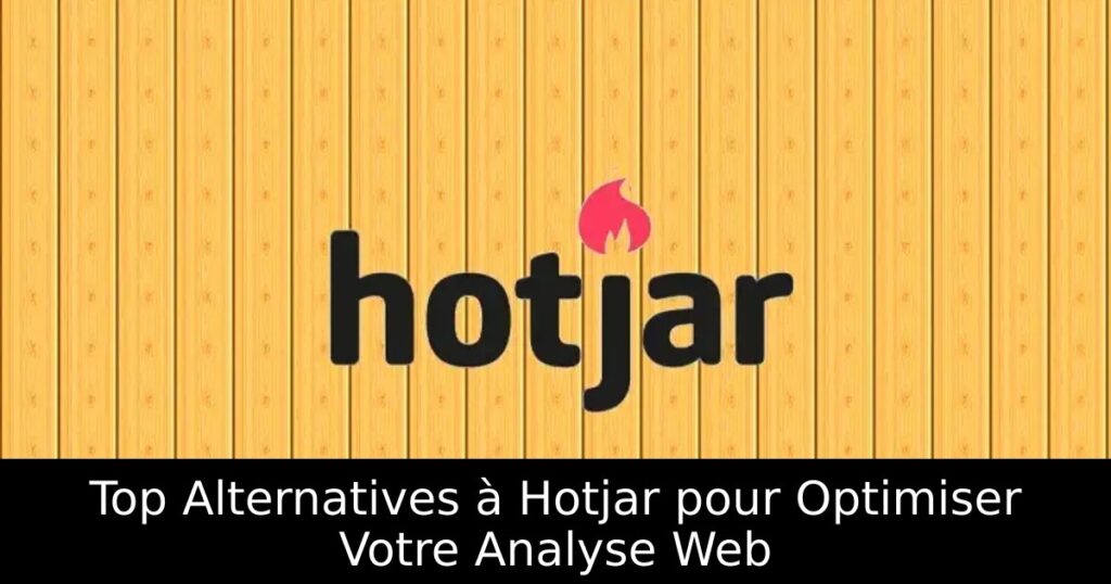 Top Alternatives à Hotjar pour Optimiser Votre Analyse Web