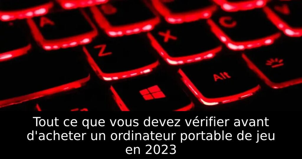 Tout ce que vous devez vérifier avant d&rsquo;acheter un ordinateur portable de jeu en 2023