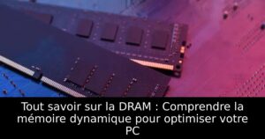 Tout savoir sur la DRAM : Comprendre la mémoire dynamique pour optimiser votre PC