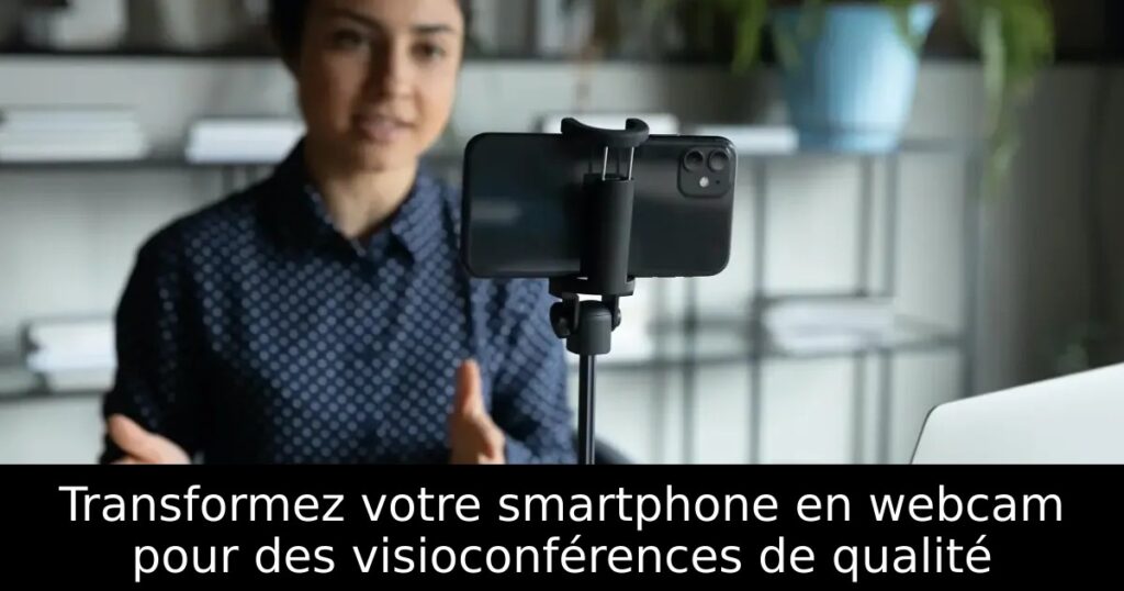 Transformez votre smartphone en webcam pour des visioconférences de qualité