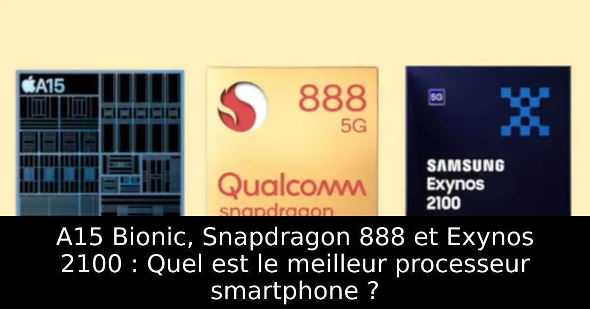 A15 Bionic, Snapdragon 888 et Exynos 2100 : Quel est le meilleur processeur smartphone ?