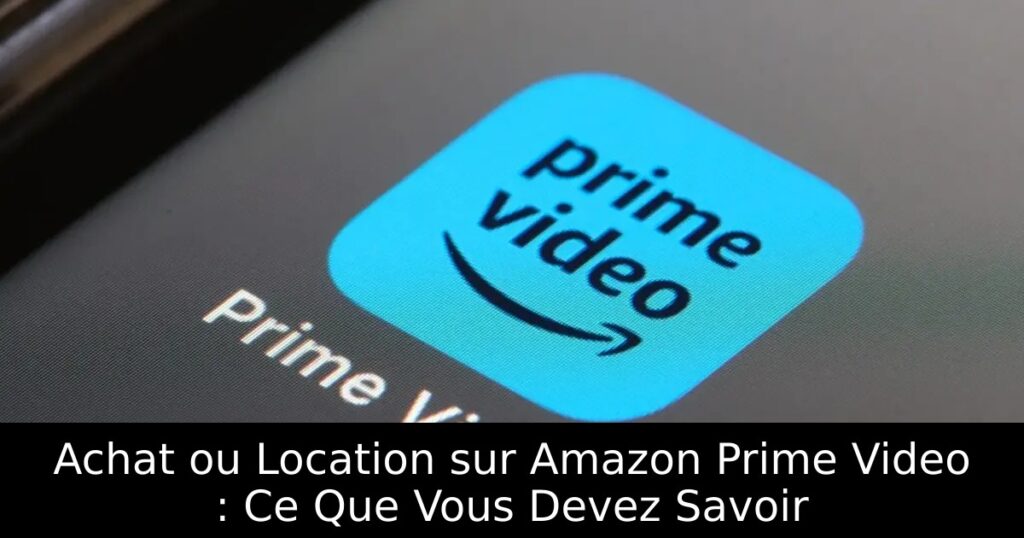 Achat ou Location sur Amazon Prime Video : Ce Que Vous Devez Savoir
