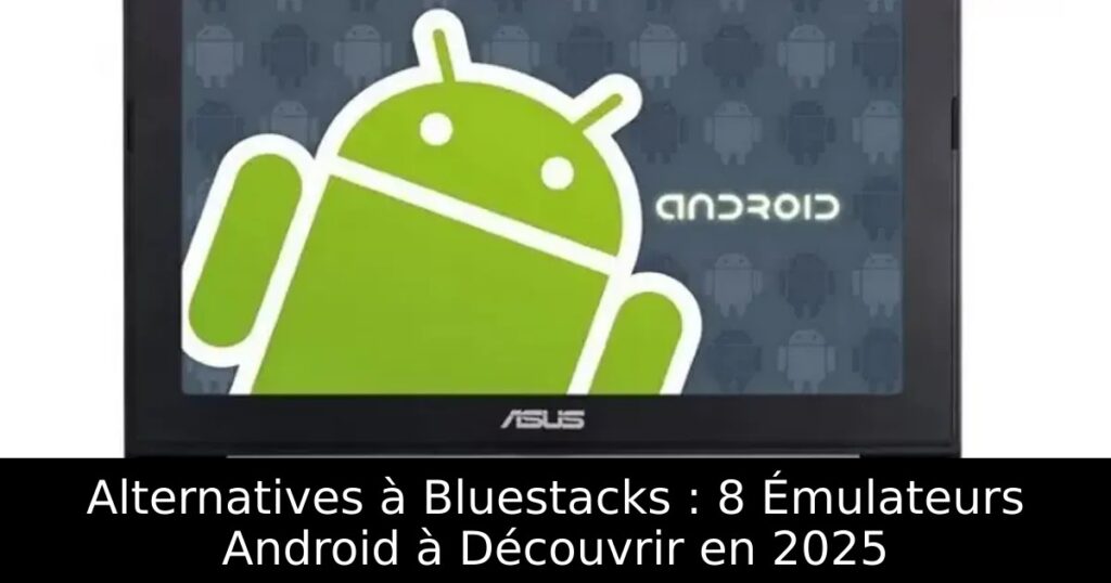 Alternatives à Bluestacks : 8 Émulateurs Android à Découvrir en 2025