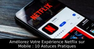 Améliorez Votre Expérience Netflix sur Mobile : 10 Astuces Pratiques