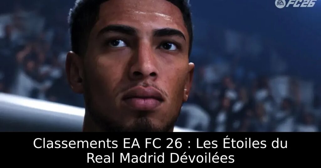 Classements EA FC 26 : Les Étoiles du Real Madrid Dévoilées