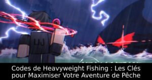 Codes de Heavyweight Fishing : Les Clés pour Maximiser Votre Aventure de Pêche