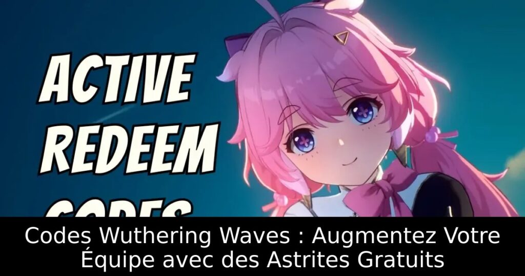 Codes Wuthering Waves : Augmentez Votre Équipe avec des Astrites Gratuits