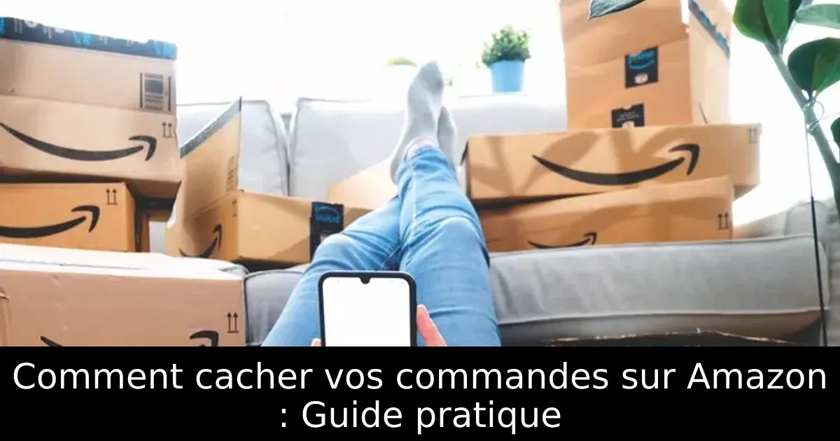 Comment cacher vos commandes sur Amazon : Guide pratique