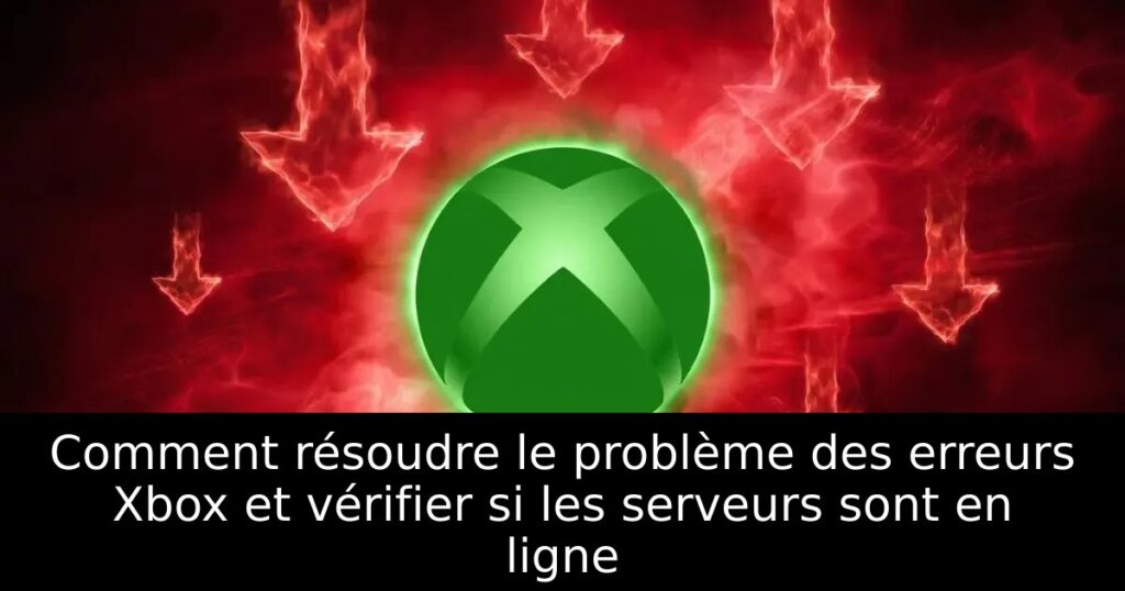 Comment résoudre le problème des erreurs Xbox et vérifier si les serveurs sont en ligne
