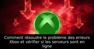 Comment résoudre le problème des erreurs Xbox et vérifier si les serveurs sont en ligne