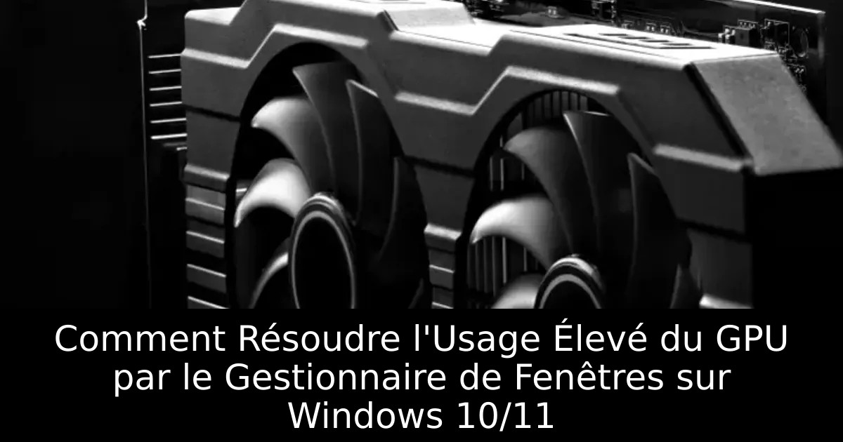 Comment Résoudre l&rsquo;Usage Élevé du GPU par le Gestionnaire de Fenêtres sur Windows 10/11