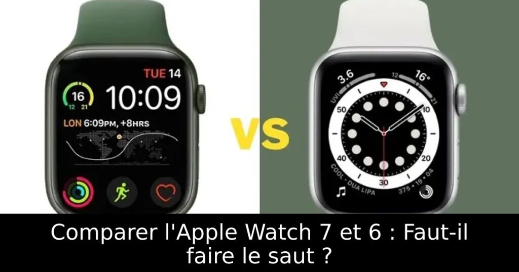 Comparer l&rsquo;Apple Watch 7 et 6 : Faut-il faire le saut ?